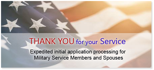 Thank You for your Service. Expedited initial application processing for Military Service Members and Spouses.